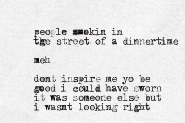 people smokin in tge h street of a dinnertime meh dont inspire me yo be good i could have sworn it was someone else but i wasnt looking right 