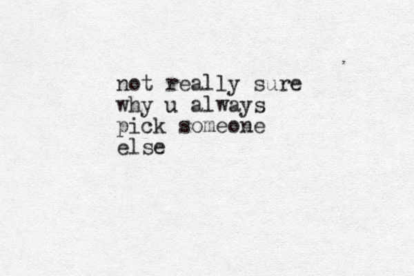 not really sure why u always pick someone else