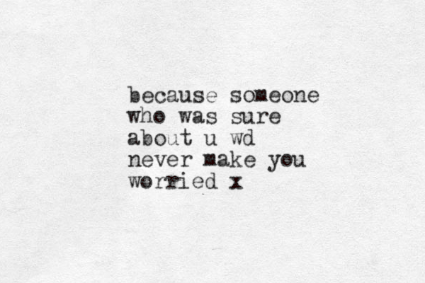 because someone who was sure about u wd never make you worried x