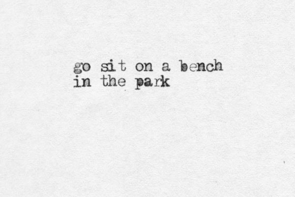 go sit on a bench in the park