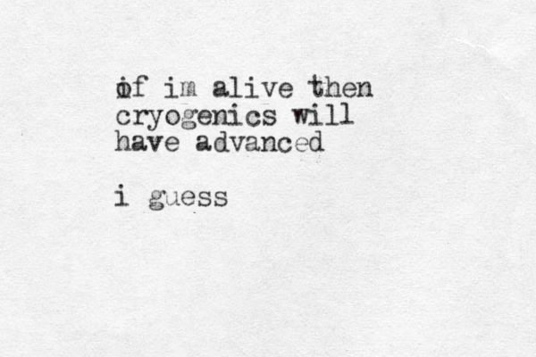 of im alive then i cryogenics will have advanced i guess