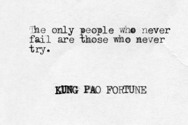 The only people who never fail are those who never try. LING K KU UNG PAO FORTUNE 