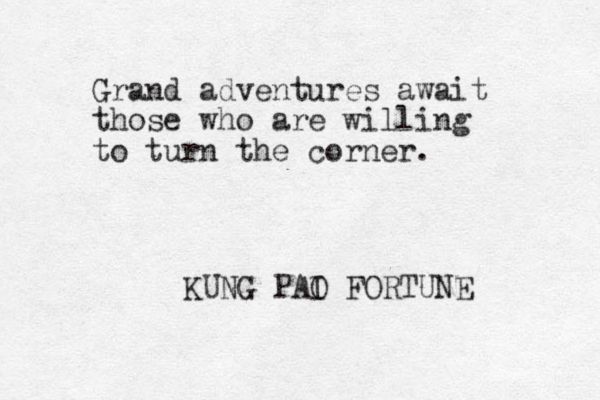 Grand adventures await those who are willing to turn the corner. KUNG PAI O FORTUNE 