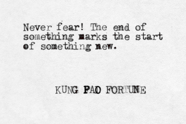 Never fear! The end of something marks the start of something new. KUNG F P PAI O O FORTUNE 