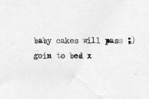 baby cakes will pass ;) goin to bed x