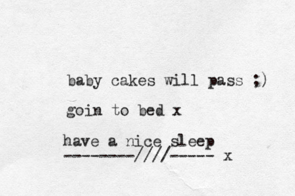 baby cakes will pass ;) goin to bed x have a nice sleep --------////----- x