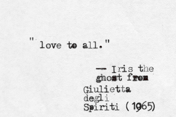 love to all. -- Iris the ghost from Giulietta degli Spiriti (1065) 9 " "