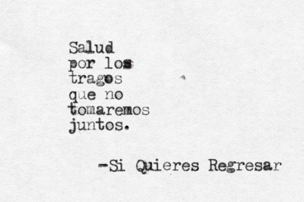 Salud por los tragos que no tomaremos juntos. -Si Quieres Regresar 