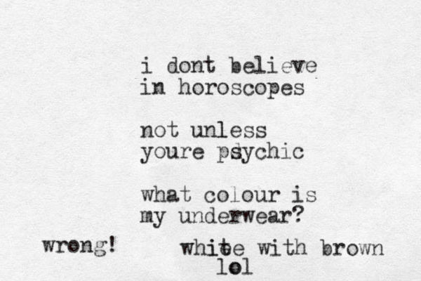 i dont believe in horoscopes not unless l youre pdyc s hic what colour is my underwear? whie ite with brown lo ol wrong!