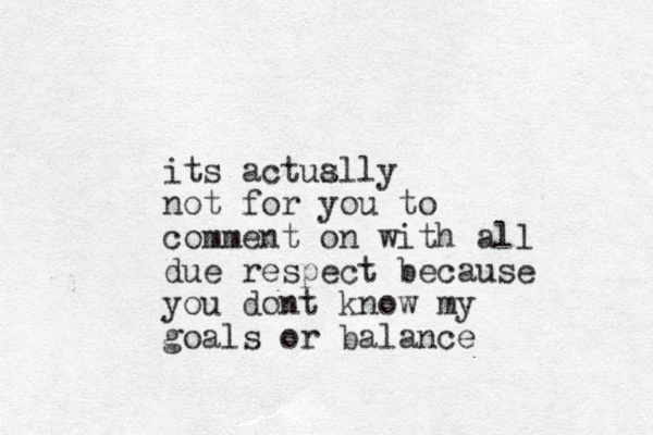 its actuslly a not for you to comment o n with all due respect because you dont know my goals or balance