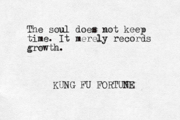The soul does not keep time. It merely records growth. KUNG FU FORTUNE 