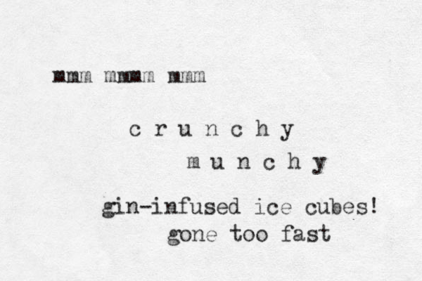 mmm mmmm mmm c r u n c h y m u n c h y gin-infused ice cubes! gone too fast