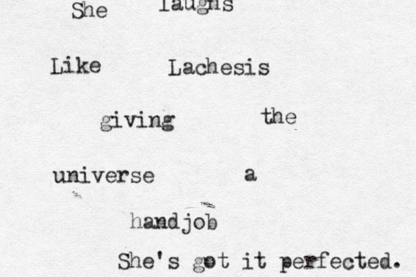 Lachesis Like giving the universe a handjob She laughs u She's got it perfected. 