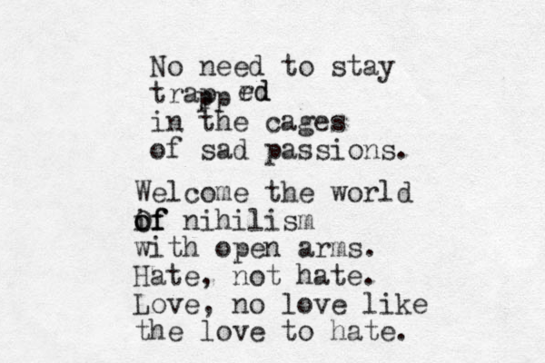 No need to stay trap in the cages of sad passions. pp rd ed Welcome the world if o Of of nihilism with open arms. Hate , not hate. Love, no love like the love to hate.