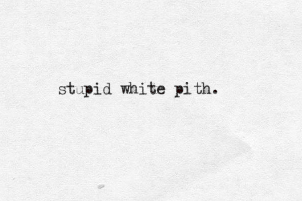 stupid white pith.