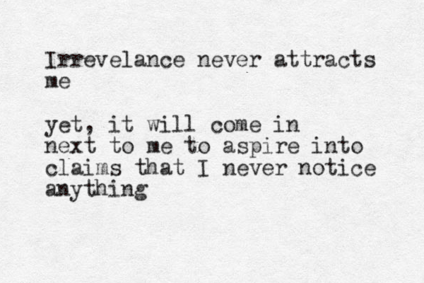 Irrevelance never attracts me yet, it will come in next to me to aspire into claims that I never notice anything 