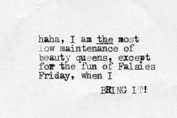 haha, I am the most low maintenance of beauty queens, except for the fun of Falsies Friday , when I BRING IT! ___ 