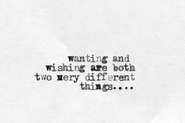 wanting and wishing are both two n very different things....