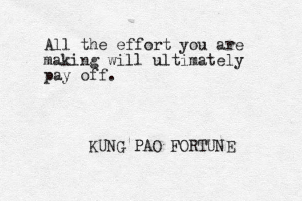 All the effort you are making will ultimately pay off. KUNG PAO FORTUNE