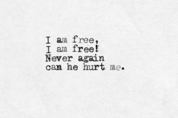 I am free, I am free! Never again can he hurt me. 