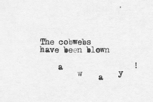 The cobwebs have been blown a w a y ! 