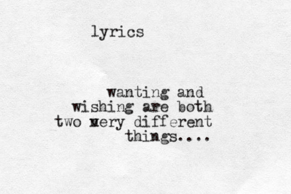 wanting and wishing are both two n very different things.... lyrics