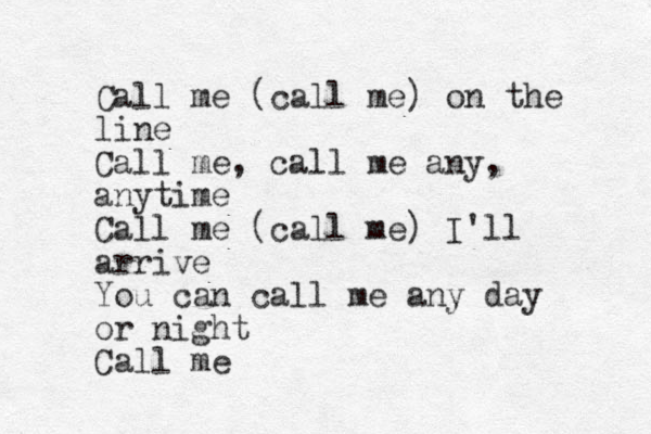 Call me (call me) on the line Call me, call me any, anytime Call me (call me) I'll arrive You can call me any day or night Call me