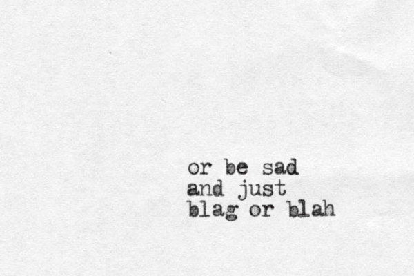or be sad d and just blag or blah