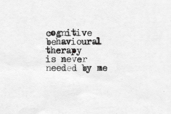 cognitive v behavioural therapy is never needed by me