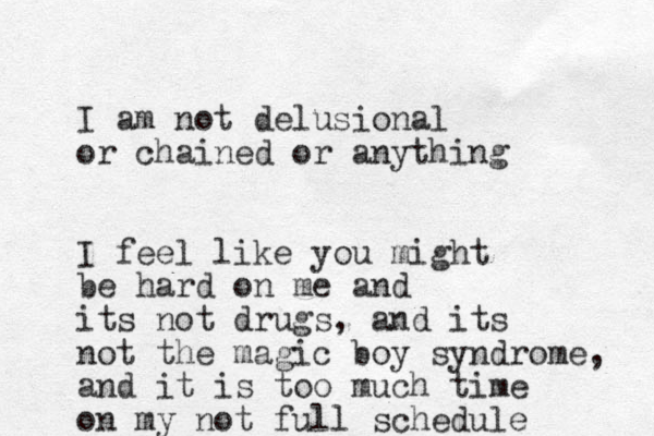 I am not delusional or chained or anything I feel like you might be hard on me and its not drugs, and its not the magic boy syndrome, and it is too much time on my not full schedule 