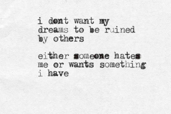 i dont want my dreams to be ruined by others either someone hates me or wants something i have