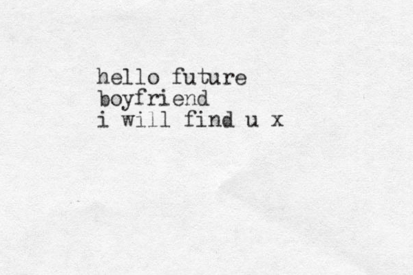hello future boyfriend i will find u x