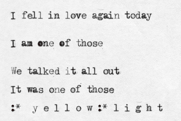 I fell in love again today I am one of those We talked it all out It was one of those :* y e l l o w :* l i g h t 