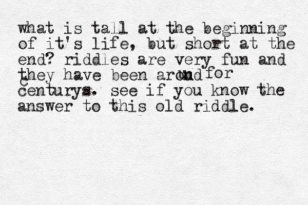 what is tall at the beginning of it's life, but short at the end? riddles are very fun and they have been aroud n u for c centurys. see if you know the answer to this old riddle.