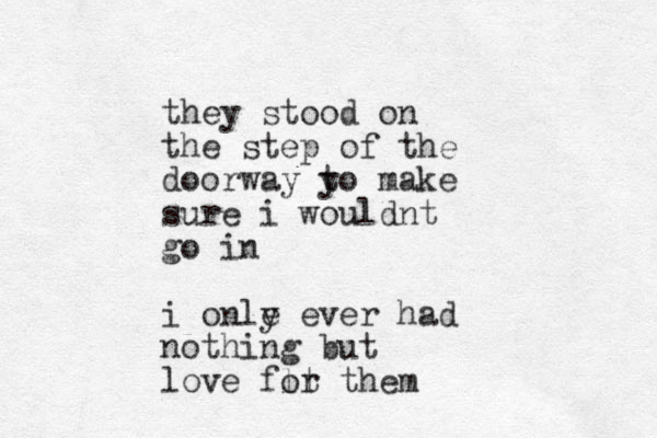 they stood on the step of the doorway y to make sure i wouldnt go in i onle y ever had nothing but love fl ot r them