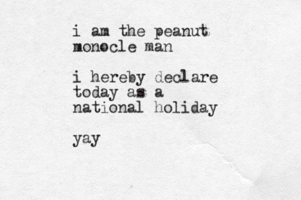 i am the peanut monocle man i hereby declare today as a national holiday yay