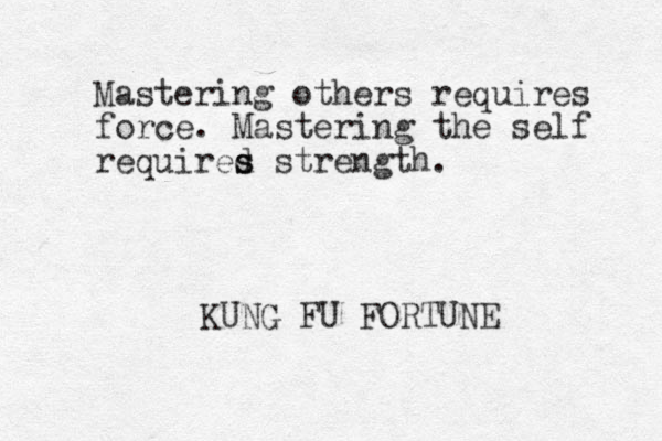 Mastering others requires force. Mastering the self required s s strength. KUNG FU FORTUNE