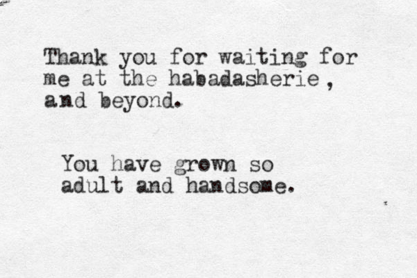 Thank you for waiting for me at the habadasherie a , nd beyond. You have grown so adult and handsome. 