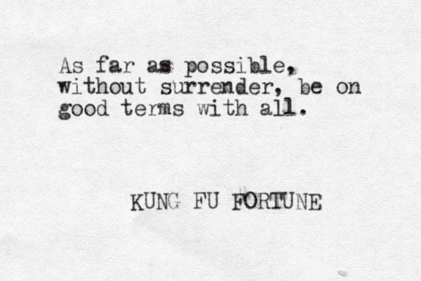 As far as possible, without surrender, be on good terms with all. KUNG FU FORTUNE 