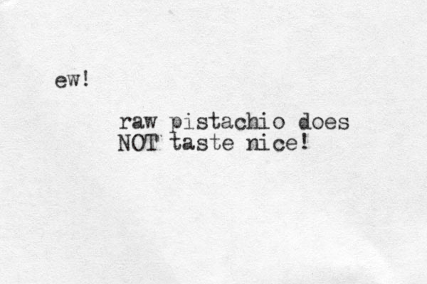 ew! raw pistachio does NOT taste nice! 