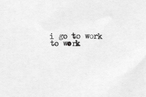 i go to work to work 