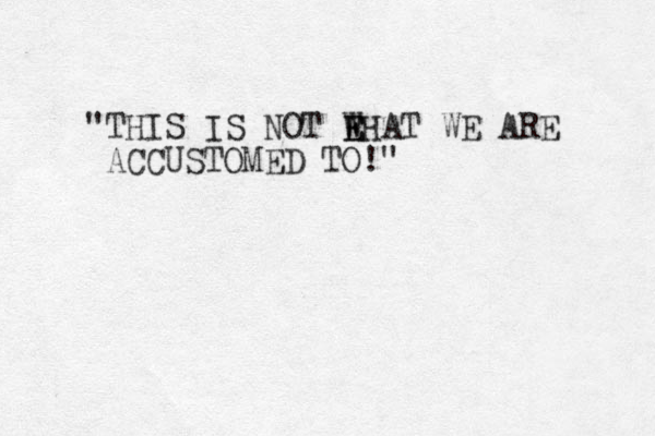 "THIS IS NOT EHAT W E WE ARE ACCUSTOMED TO!" 