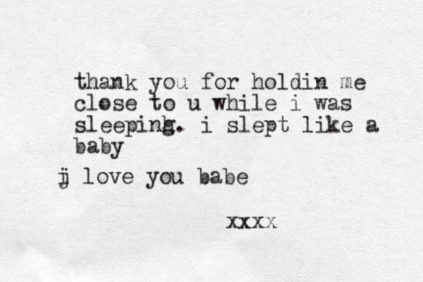 j i love you babe thank you for holdin me close to u while i was sleepinh g. i slept like a baby xxxx