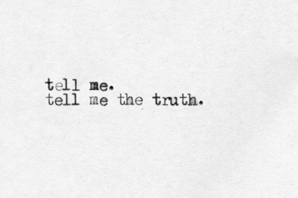 tell me. tell me the truth. 