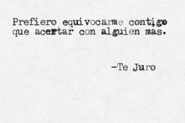Prefiero equivocarme contigo que acertar con alguien mas. ' -Te Juro 