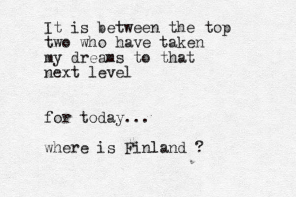It is between the top two who have taken my dreams to that next level for today... where is Finland ?