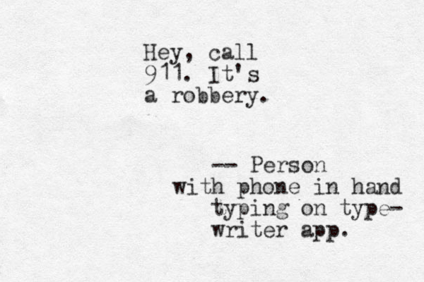 Hey, call 911. It's a robbery. -- Person with phone in hand typing on type- writer app. 