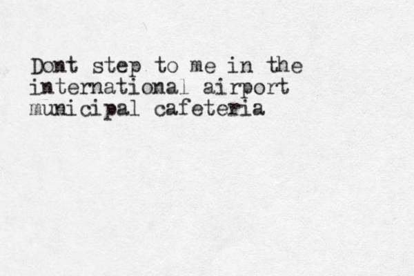 Dont step to me in the international airport municipal cafeteria