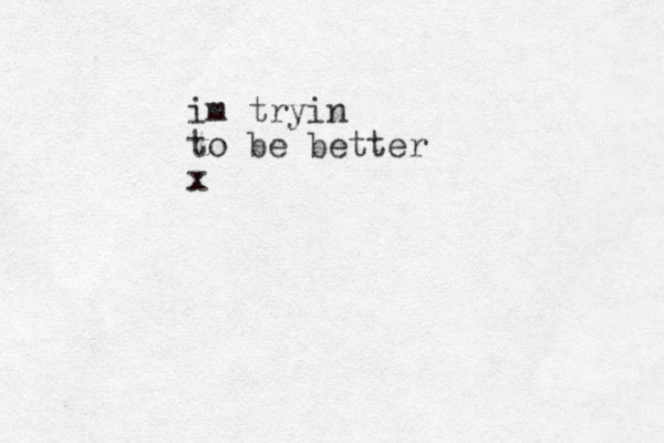 im tryin to be better x
