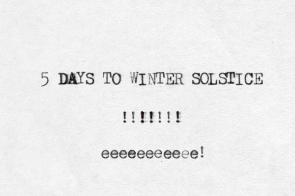 5 DAYS TO WINTER SOLSTICE !!!!!!! eeeeeeeeee! e 